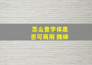 怎么查字体是否可商用 魏碑